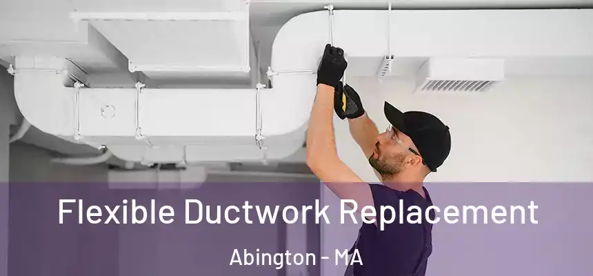 Flexible Ductwork Replacement Abington - MA