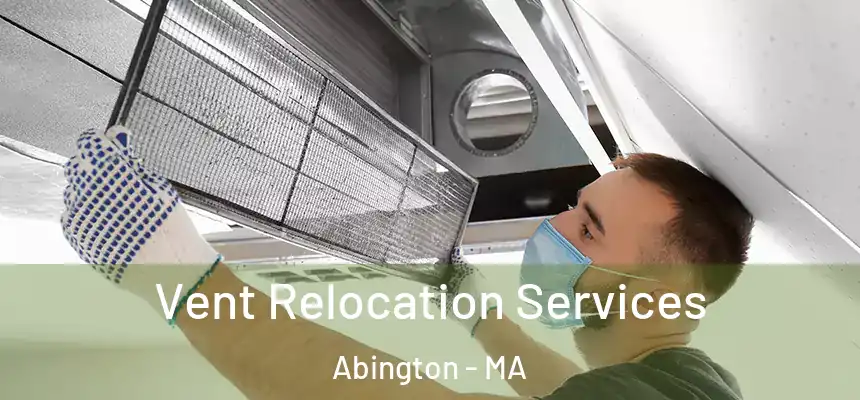 Vent Relocation Services Abington - MA